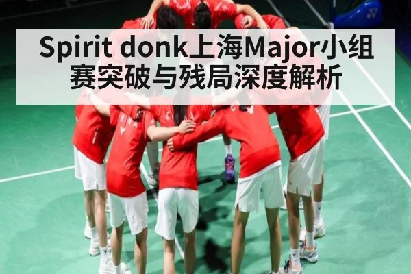 Spirit donk上海Major小组赛突破与残局深度解析