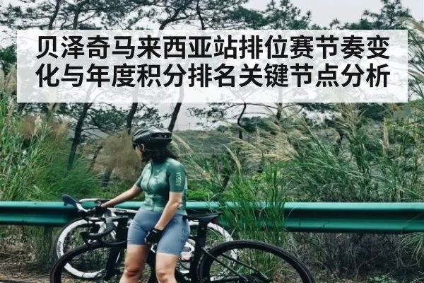 贝泽奇马来西亚站排位赛节奏变化与年度积分排名关键节点分析